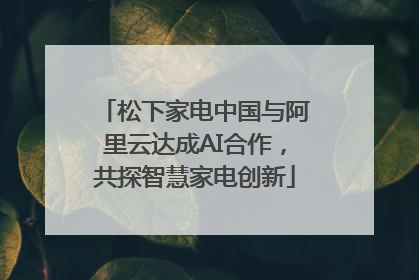 松下家电中国与阿里云达成AI合作，共探智慧家电创新