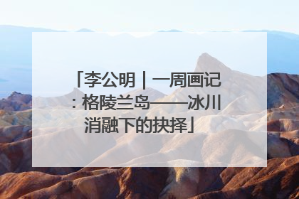 李公明｜一周画记：格陵兰岛——冰川消融下的抉择