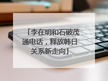 李在明和石破茂通电话，释放韩日关系新走向