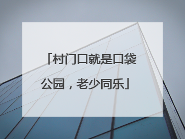 村门口就是口袋公园，老少同乐