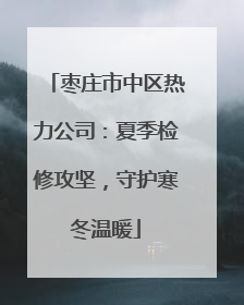 枣庄市中区热力公司：夏季检修攻坚，守护寒冬温暖