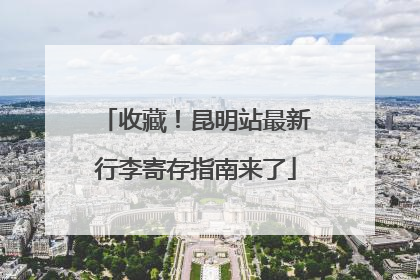 收藏！昆明站最新行李寄存指南来了