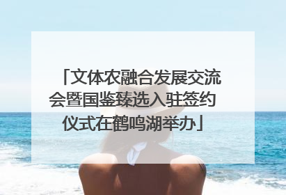 文体农融合发展交流会暨国鉴臻选入驻签约仪式在鹤鸣湖举办