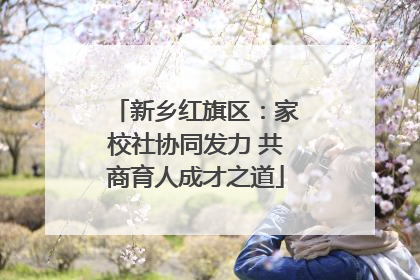 新乡红旗区：家校社协同发力 共商育人成才之道