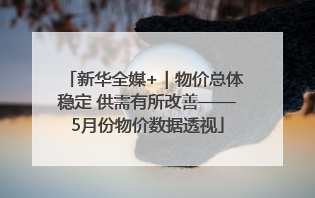 新华全媒+｜物价总体稳定 供需有所改善——5月份物价数据透视