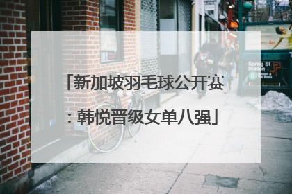 新加坡羽毛球公开赛：韩悦晋级女单八强