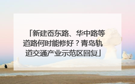新建岙东路、华中路等道路何时能修好？青岛轨道交通产业示范区回复