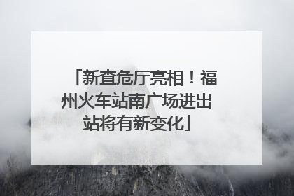 新查危厅亮相！福州火车站南广场进出站将有新变化