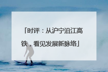 时评：从沪宁沿江高铁，看见发展新脉络