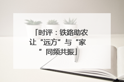 时评：铁路助农让“远方”与“家”同频共振