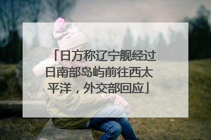 日方称辽宁舰经过日南部岛屿前往西太平洋，外交部回应