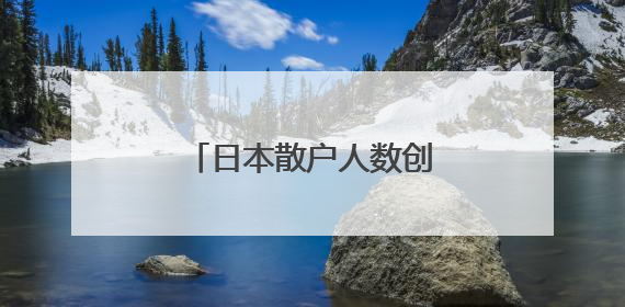 日本散户人数创有记录以来最高