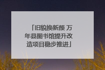 旧貌换新颜 万年县图书馆提升改造项目稳步推进