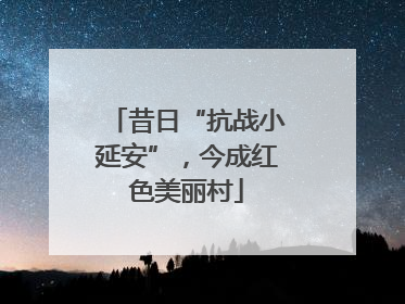 昔日“抗战小延安”，今成红色美丽村