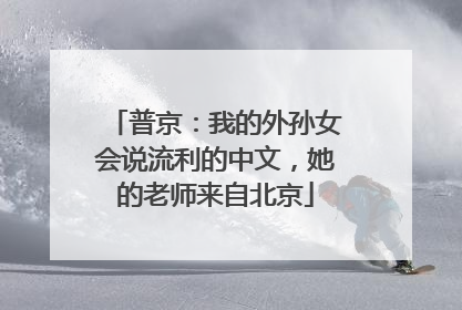 普京：我的外孙女会说流利的中文，她的老师来自北京