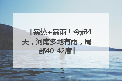 暴热+暴雨！今起4天，河南多地有雨，局部40-42度