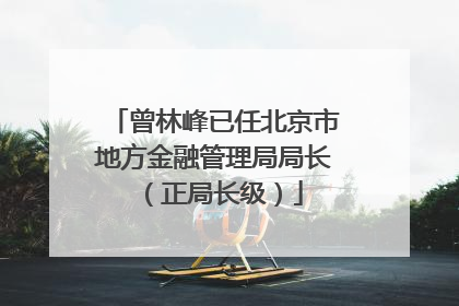 曾林峰已任北京市地方金融管理局局长（正局长级）