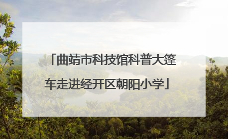 曲靖市科技馆科普大篷车走进经开区朝阳小学