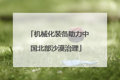 机械化装备助力中国北部沙漠治理