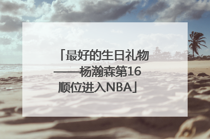 最好的生日礼物——杨瀚森第16顺位进入NBA