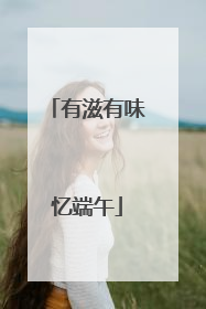 有滋有味忆端午