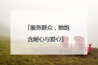 服务群众，她饱含耐心与爱心