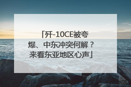 歼-10CE被夸爆、中东冲突何解？来看东亚地区心声