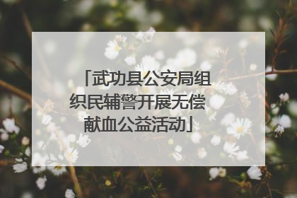 武功县公安局组织民辅警开展无偿献血公益活动