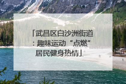 武昌区白沙洲街道：趣味运动“点燃”居民健身热情