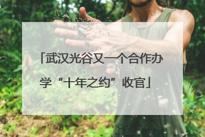 武汉光谷又一个合作办学“十年之约”收官