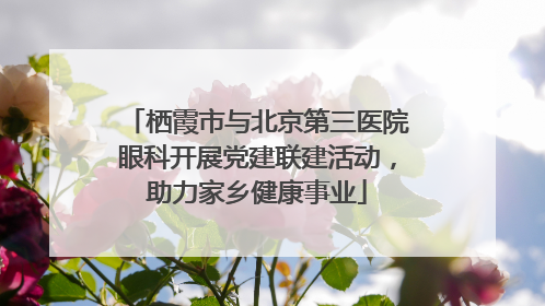 栖霞市与北京第三医院眼科开展党建联建活动，助力家乡健康事业