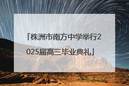 株洲市南方中学举行2025届高三毕业典礼