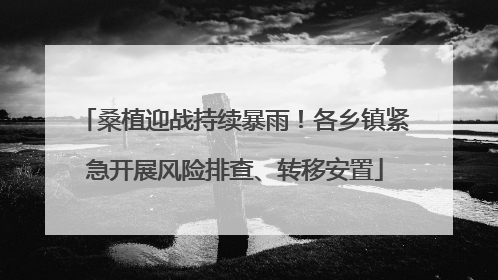 桑植迎战持续暴雨！各乡镇紧急开展风险排查、转移安置