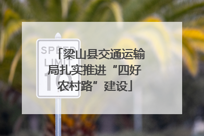 梁山县交通运输局扎实推进“四好农村路”建设