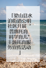 梁山县水泊街道公明社区开展“普惠托育 科学育儿”主题托育服务宣传活动