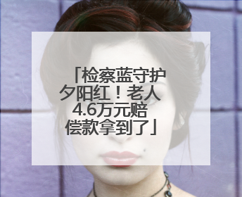 检察蓝守护夕阳红！老人4.6万元赔偿款拿到了