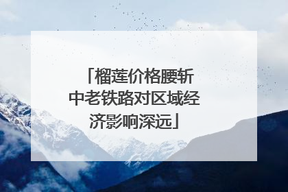榴莲价格腰斩 中老铁路对区域经济影响深远