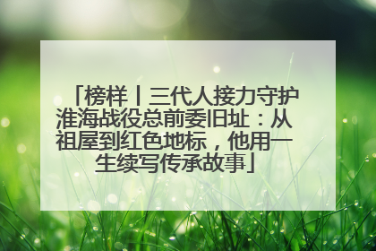 榜样丨三代人接力守护淮海战役总前委旧址：从祖屋到红色地标，他用一生续写传承故事