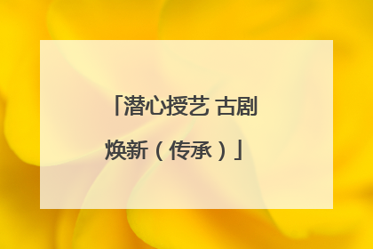 潜心授艺 古剧焕新（传承）