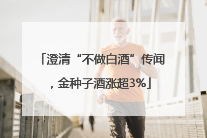 澄清“不做白酒”传闻，金种子酒涨超3%