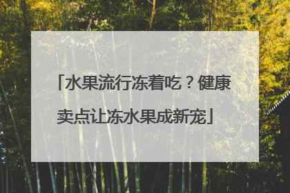 水果流行冻着吃？健康卖点让冻水果成新宠