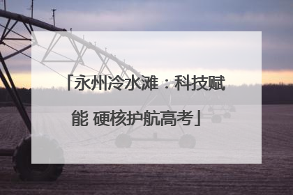 永州冷水滩：科技赋能 硬核护航高考