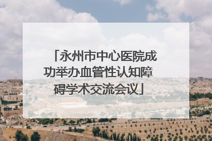 永州市中心医院成功举办血管性认知障碍学术交流会议