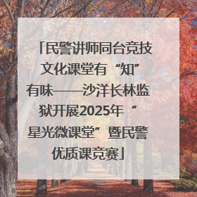 民警讲师同台竞技 文化课堂有“知”有味——沙洋长林监狱开展2025年“星光微课堂”暨民警优质课竞赛