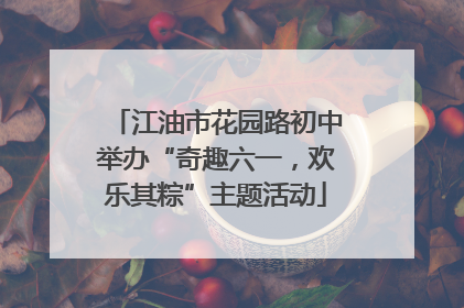 江油市花园路初中举办“奇趣六一，欢乐其粽”主题活动