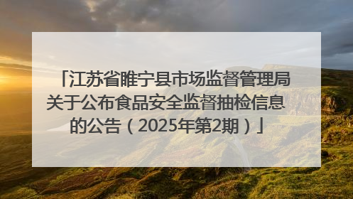 江苏省睢宁县市场监督管理局关于公布食品安全监督抽检信息的公告（2025年第2期）