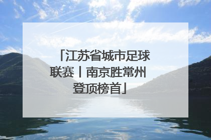 江苏省城市足球联赛丨南京胜常州 登顶榜首