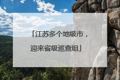 江苏多个地级市，迎来省级巡查组