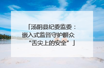 汤阴县纪委监委：嵌入式监督守护群众“舌尖上的安全”