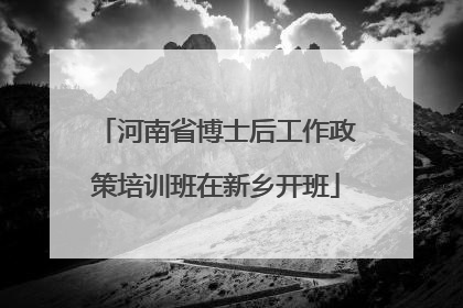 河南省博士后工作政策培训班在新乡开班